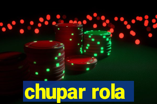 chupar rola